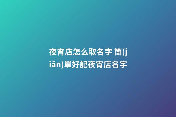 夜宵店怎么取名字 簡(jiǎn)單好記夜宵店名字-第1張-店鋪起名-玄機(jī)派